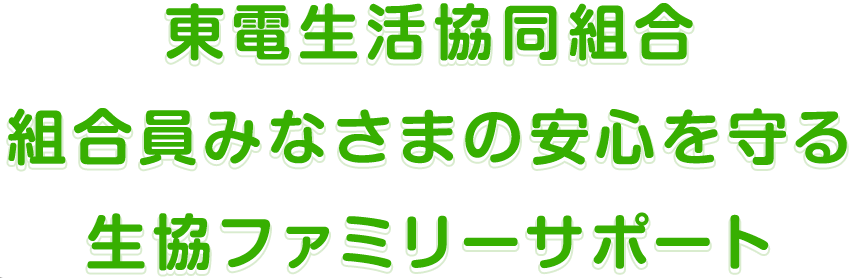 東電生活協同組合組合員みなさまの安心を守る生協ファミリーサポート